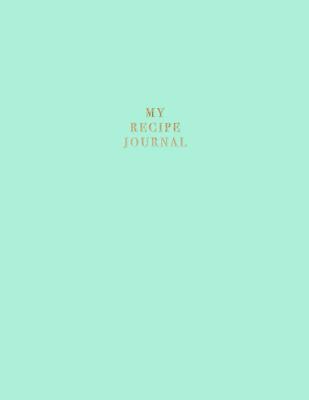 My Recipe Journal: Blank Recipe Book to Record Homemade Recipes