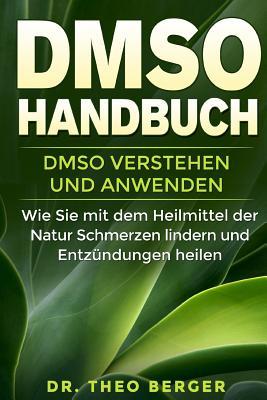 DMSO Handbuch: DMSO verstehen und anwenden. Wie Sie mit dem Heilmittel der Natur Schmerzen lindern und Entzndungen heilen.