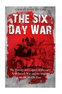 The Six Day War: The History and Legacy of the 1967 Arab-Israeli War and Its Impact on the Middle East