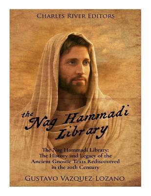 The Nag Hammadi Library: The History and Legacy of the Ancient Gnostic Texts Rediscovered in the 20th Century