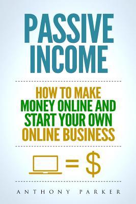 Passive Income: Highly Profitable Passive Income Ideas on How To Make Money Online and Start Your Own Online Business, Affiliate Marke