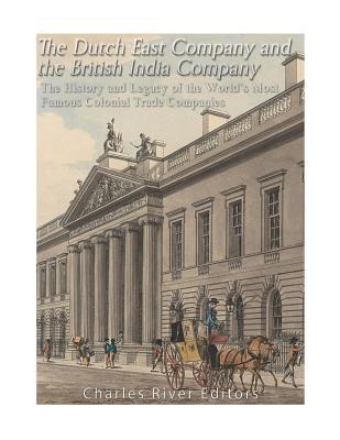 The Dutch East India Company and British East India Company: The History and Legacy of the World's Most Famous Colonial Trade Companies