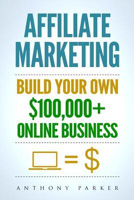 Affiliate Marketing: How To Make Money Online And Build Your Own $100,000+ Affiliate Marketing Online Business, Passive Income, Clickbank,