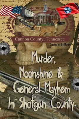 Murder, Moonshine & General Mayhem in Shotgun County: Cannon County, Tennessee