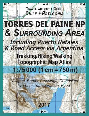 2017 Torres del Paine NP & Surrounding Area Including Puerto Natales & Road Access via Argentina Trekking/Hiking/Walking Topographic Map Atlas 1: 7500