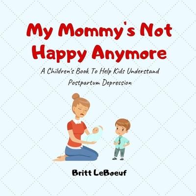 My Mommy's Not Happy Anymore: A Children's Book To Help Kids Understand Postpartum Depression