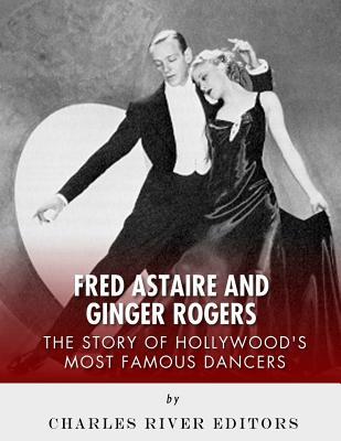 Fred Astaire and Ginger Rogers: The Story of Hollywood's Most Famous Dancers