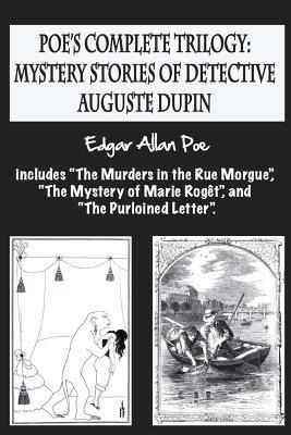 Poe's complete trilogy: mystery stories of detective Auguste Dupin: Includes "The Murders in the Rue Morgue", "The Mystery of Marie Rogt", an