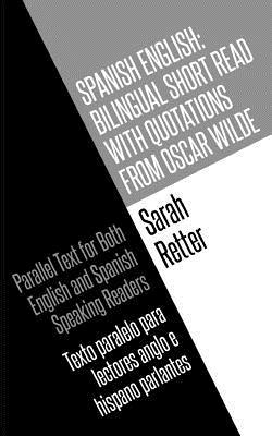 Spanish English: Bilingual Short Read with Quotations from Oscar Wilde.: Parallel Text For Both English And Spanish Speaking Readers Te