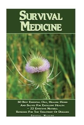 Survival Medicine: 30 Best Essential Oils, Healing Herbs And Salves For Excellent Health + 22 Effective Natural Remedies For The Treatmen