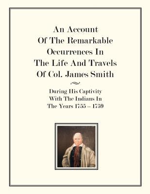 An Account Of The Remarkable Occurrences In The Life of Col. James Smith: During His Captivity With the Indians In The Years 1755-1759