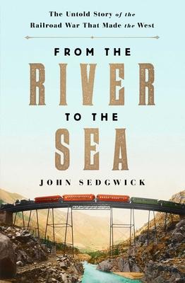 From the River to the Sea: The Untold Story of the Railroad War That Made the West