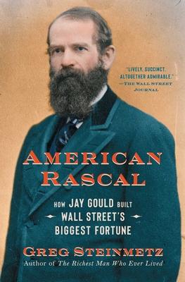 American Rascal: How Jay Gould Built Wall Street's Biggest Fortune