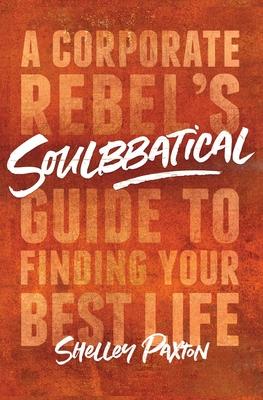 Soulbbatical: A Corporate Rebel's Guide to Finding Your Best Life