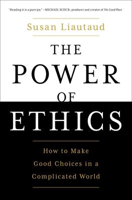 The Power of Ethics: How to Make Good Choices in a Complicated World