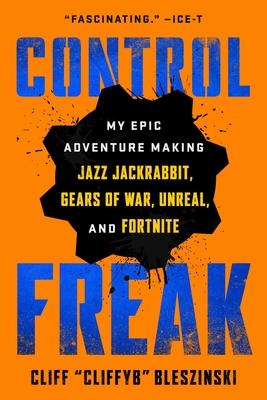 Control Freak: My Epic Adventure Making Jazz Jackrabbit, Gears of War, Unreal, and Fortnite