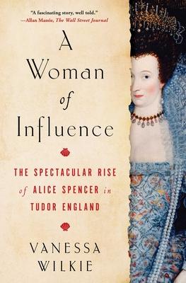 A Woman of Influence: The Spectacular Rise of Alice Spencer in Tudor England