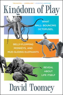 Kingdom of Play: What Ball-Bouncing Octopuses, Belly-Flopping Monkeys, and Mud-Sliding Elephants Reveal about Life Itself Subscription