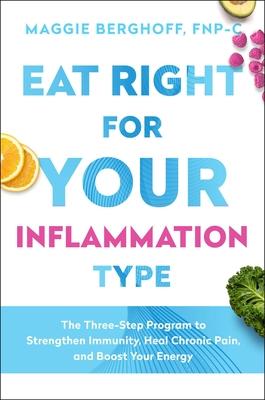 Eat Right for Your Inflammation Type: The Three-Step Program to Strengthen Immunity, Heal Chronic Pain, and Boost Your Energy