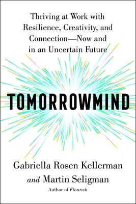 Tomorrowmind: Thriving at Work with Resilience, Creativity, and Connection--Now and in an Uncertain Future