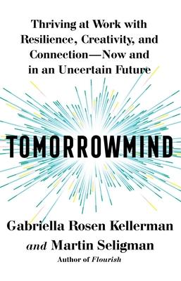 Tomorrowmind: Thriving at Work with Resilience, Creativity, and Connection--Now and in an Uncertain Future