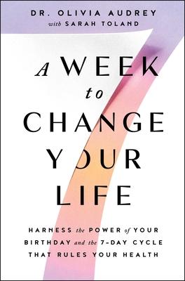 A Week to Change Your Life: Harness the Power of Your Birthday and the 7-Day Cycle That Rules Your Health