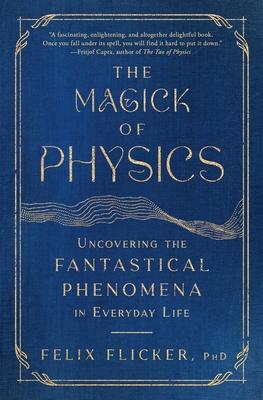 The Magick of Physics: Uncovering the Fantastical Phenomena in Everyday Life