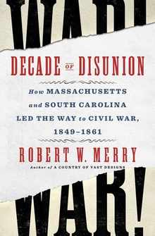 Decade of Disunion: How Massachusetts and South Carolina Led the Way to Civil War, 1849-1861