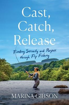 Cast, Catch, Release: Finding Serenity and Purpose Through Fly Fishing