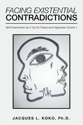 Facing Existential Contradictions: Self-Examination as a Tool for Peace and Happiness Volume 1