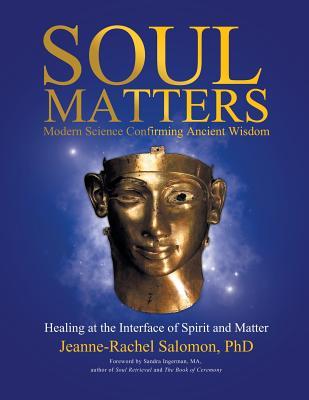 Soul Matters: Modern Science Confirming Ancient Wisdom: Healing at the Interface of Spirit and Matter