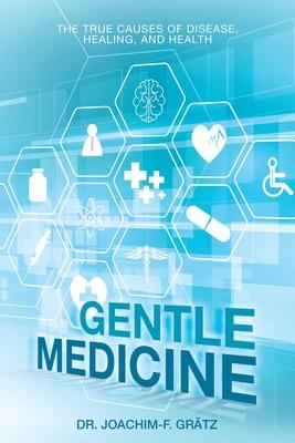 Gentle Medicine: The True Causes of Disease, Healing, and Health