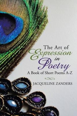 The Art of Expression in Poetry: A Book of Short Poems A-Z