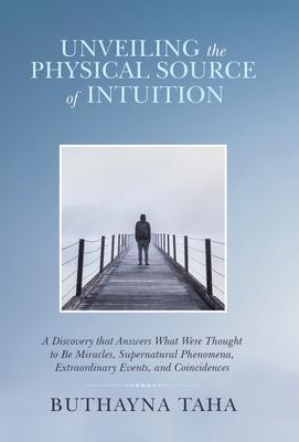 Unveiling the Physical Source of Intuition: A Discovery That Answers What Were Thought to Be Miracles, Supernatural Phenomena, Extraordinary Events, a