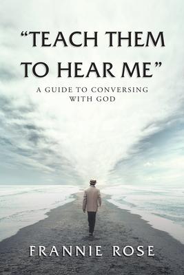 "Teach Them to Hear Me": A Guide To Conversing With God