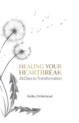 Healing Your Heartbreak: 28 Days to Transformation