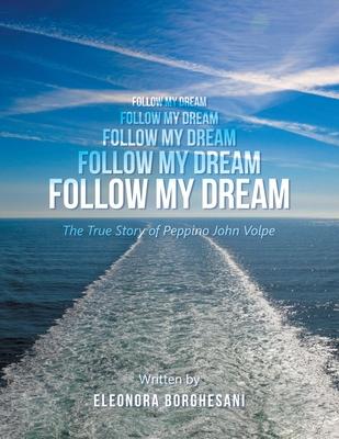 Follow My Dream: The True Story of Peppino John Volpe