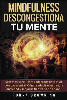 Mindfulness en espaol. Descongestiona tu mente: Secretos sencillos y poderosos para vivir con paz mental. Cmo reducir el estrs, la ansiedad y mejor