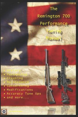 The Remington 700 Performance Tuning Manual: Gunsmithing tips for modifying your Remington 700 rifles