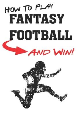 How To Play Fantasy Football: Beginners Guide for Fantasy Football Strategy and Fantasy Football Draft Guide