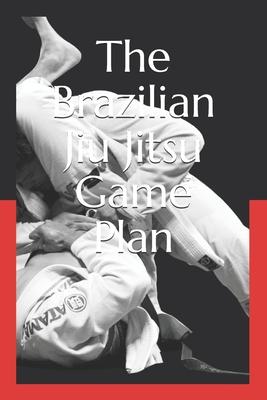 The Brazilian Jiu Jitsu Game Plan: How to develop a BJJ Game