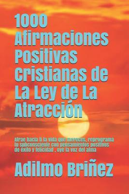 1000 Afirmaciones Positivas Cristianas de La Ley de La Atraccin: Atrae hacia ti la vida que mereces, reprograma tu subconsciente con pensamientos pos