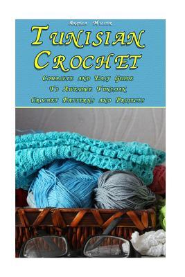 Tunisian Crochet: Complete and Easy Guide To Awesome Tunisian Crochet Patterns and Projects: (Tunisian Crochet Book)