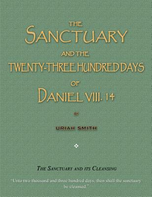 The Sanctuary and the Twenty-Three Hundred Days of Daniel VIII. 14: The Sanctuary and Its Cleansing