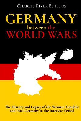 Germany Between the World Wars: The History and Legacy of the Weimar Republic and Nazi Germany in the Interwar Period