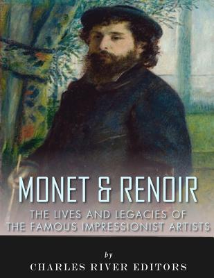 Monet & Renoir: The Lives and Legacies of the Famous Impressionist Artists