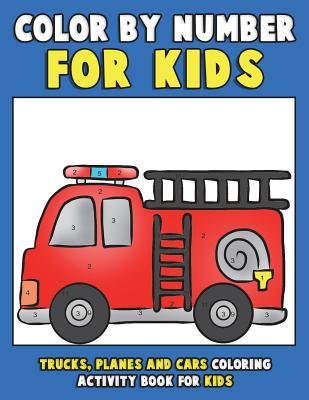 Color by Number for Kids: Trucks, Planes and Cars Coloring Activity Book for Kids: Vehicles Coloring Book for Kids, Toddlers and Preschoolers wi