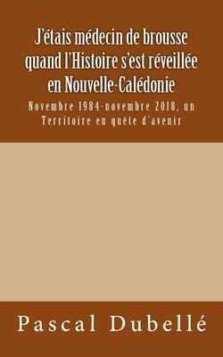 J'tais mdecin de brousse quand l'Histoire s'est rveille en Nouvelle-Caldonie: Novembre 1984-novembre 2018, un Territoire en qute d'avenir Subscription