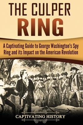 The Culper Ring: A Captivating Guide to George Washington's Spy Ring and its Impact on the American Revolution