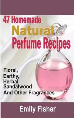 47 Homemade Natural Perfume Recipes: Floral, Earthy, Herbal, Sandalwood And Other Fragrances